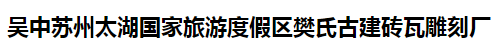  吴中苏州太湖国家旅游度假区樊氏古建砖瓦雕刻厂