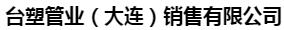  台塑管业（大连）销售有限公司