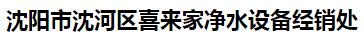  沈阳市沈河区喜来家净水设备经销处