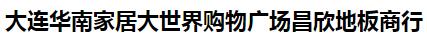  大连华南家居大世界购物广场昌欣地板商行