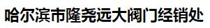  哈尔滨市隆尧远大阀门经销处