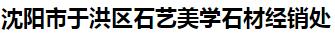  沈阳市于洪区石艺美学石材经销处