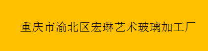  重庆市渝北区宏琳艺术玻璃加工厂