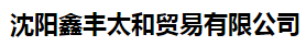  沈阳鑫丰太和贸易有限公司
