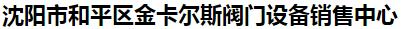  沈阳市和平区金卡尔斯阀门设备销售中心