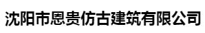  沈阳市恩贵仿古建筑有限公司