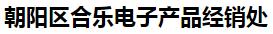  朝阳区合乐电子产品经销处