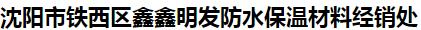  沈阳市铁西区鑫鑫明发防水保温材料经销处