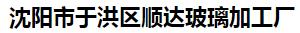  沈阳市于洪区顺达玻璃加工厂
