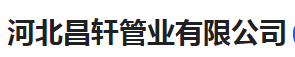  河北昌轩管业有限公司（河南销售）