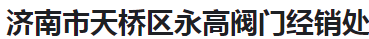  济南市天桥区永高阀门经销处（甘肃销售）