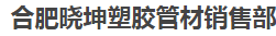  合肥晓坤塑胶管材销售部