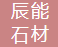  日照辰能石材有限公司（北京销售）