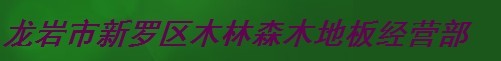  龙岩市新罗区木林森木地板经营部