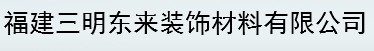  福建三明东来装饰材料有限公司