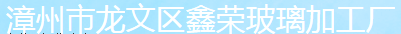  漳州市龙文区鑫荣玻璃加工厂