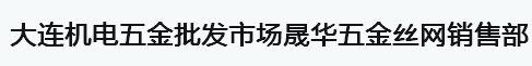  大连机电五金批发市场晟华五金丝网销售部