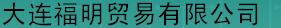  大连福明贸易有限公司
