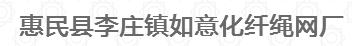  惠民县李庄镇如意化纤绳网厂（内蒙古销售）