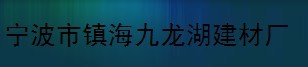  宁波市镇海九龙湖建材厂（内蒙古销售）