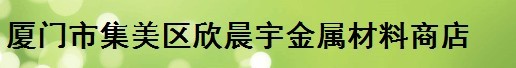  厦门市集美区欣晨宇金属材料商店
