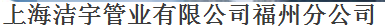  上海洁宇管业有限公司（福州销售）
