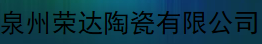  泉州荣达陶瓷有限公司