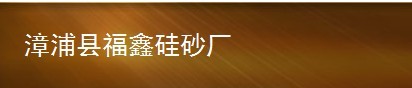  漳浦县福鑫硅砂厂（普通合伙）