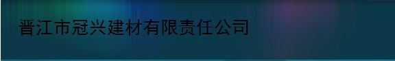  晋江市冠兴建材有限责任公司