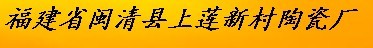  福建省闽清县上莲新村陶瓷厂