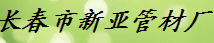  长春市新亚管材厂
