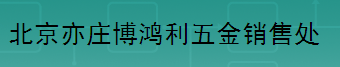  北京亦庄博鸿利五金销售处