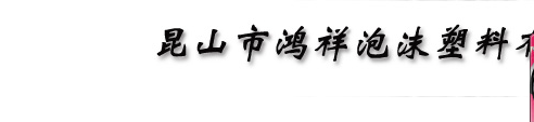  昆山市鸿祥泡沫塑料有限公司