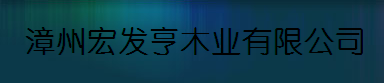  漳州宏发亨木业有限公司