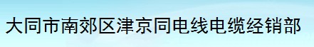  大同市南郊区津京同电线电缆经销部