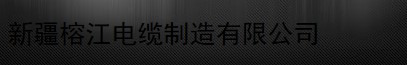  新疆榕江电缆制造有限公司