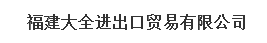  福建大全进出口贸易有限公司