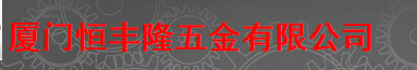  厦门恒丰隆五金有限公司