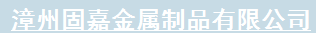  漳州市固嘉金属制品有限公司