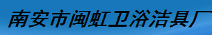  南安市闽虹卫浴洁具厂（福州销售）