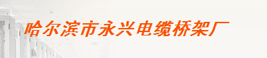  哈尔滨市永兴电缆桥架厂*