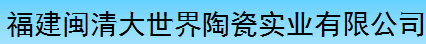  福建省闽清大世界陶瓷实业有限公司