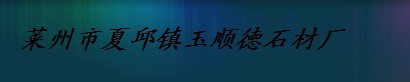  莱州市夏邱镇玉顺德石材厂