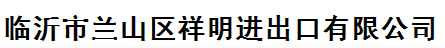  临沂市兰山区祥明进出口有限公司
