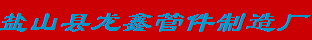  盐山县龙鑫管件制造厂（吉林销售）