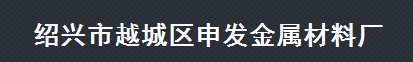  绍兴市越城区申发金属材料厂