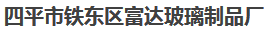  四平市铁东区富达玻璃制品厂