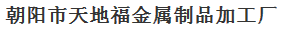  朝阳市天地福金属制品加工厂