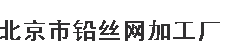  北京市铅丝网加工厂