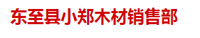  东至县小郑木材销售部